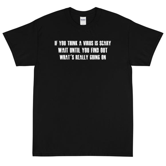 If you think a virus is scary wait until you find out what's really going on Unisex T-Shirt